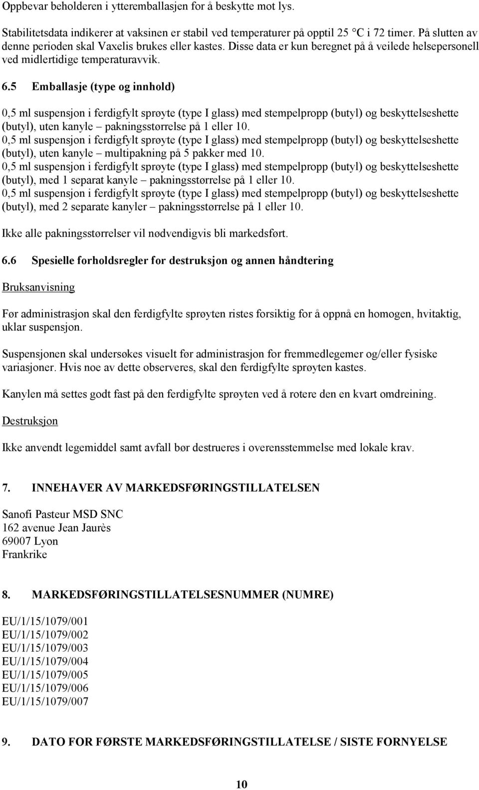 5 Emballasje (type og innhold) 0,5 ml suspensjon i ferdigfylt sprøyte (type I glass) med stempelpropp (butyl) og beskyttelseshette (butyl), uten kanyle pakningsstørrelse på 1 eller 10.