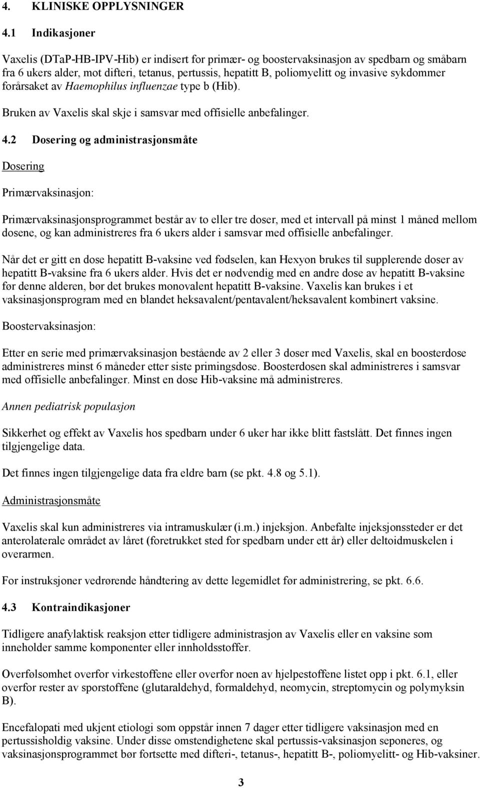 sykdommer forårsaket av Haemophilus influenzae type b (Hib). Bruken av Vaxelis skal skje i samsvar med offisielle anbefalinger. 4.