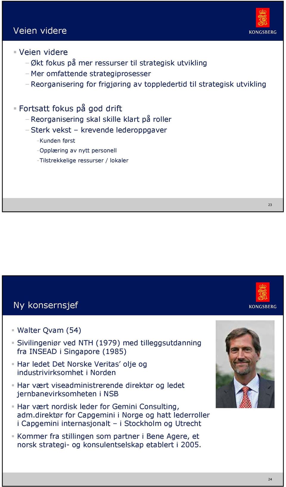 konsernsjef Walter Qvam (54) Sivilingeniør ved NTH (1979) med tilleggsutdanning fra INSEAD i Singapore (1985) Har ledet Det Norske Veritas olje og industrivirksomhet i Norden Har vært