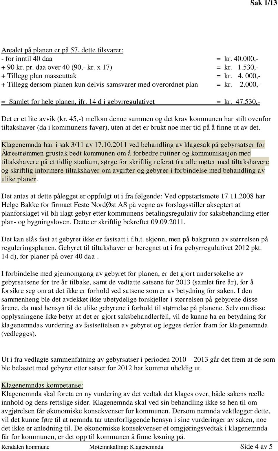 45,-) mellom denne summen og det krav kommunen har stilt ovenfor tiltakshaver (da i kommunens favør), uten at det er brukt noe mer tid på å finne ut av det. Klagenemnda har i sak 3/11 av 17.10.