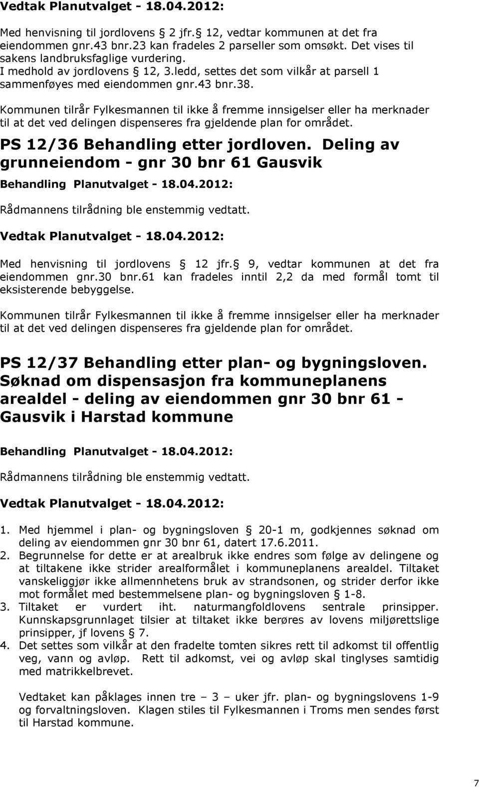 Kommunen tilrår Fylkesmannen til ikke å fremme innsigelser eller ha merknader til at det ved delingen dispenseres fra gjeldende plan for området. PS 12/36 Behandling etter jordloven.