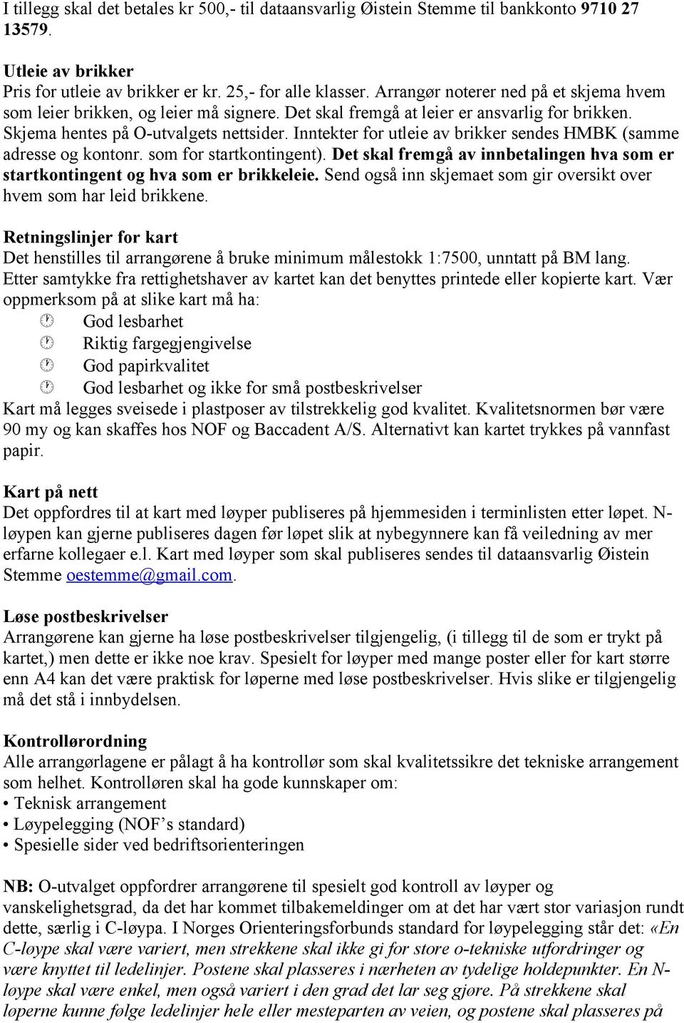 Inntekter for utleie av brikker sendes HMBK (samme adresse og kontonr. som for startkontingent). Det skal fremgå av innbetalingen hva som er startkontingent og hva som er brikkeleie.