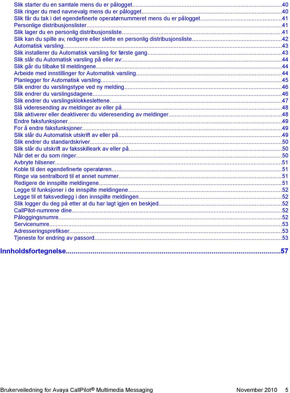 ..43 Slik installerer du Automatisk varsling for første gang...43 Slik slår du Automatisk varsling på eller av:...44 Slik går du tilbake til meldingene.