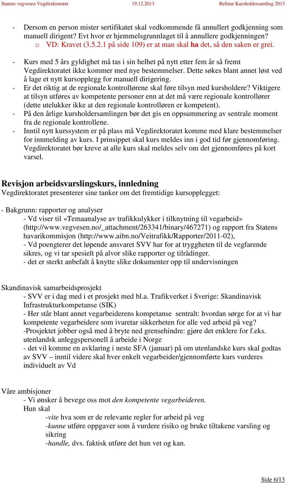 Dette søkes blant annet løst ved å lage et nytt kursopplegg for manuell dirigering. - Er det riktig at de regionale kontrollørene skal føre tilsyn med kursholdere?