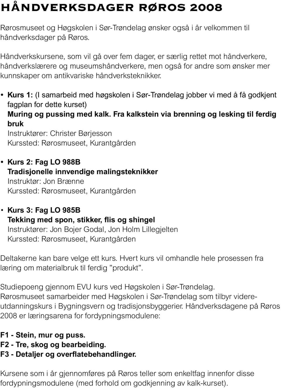 Kurs 1: (I samarbeid med høgskolen i Sør-Trøndelag jobber vi med å få godkjent fagplan for dette kurset) Muring og pussing med kalk.