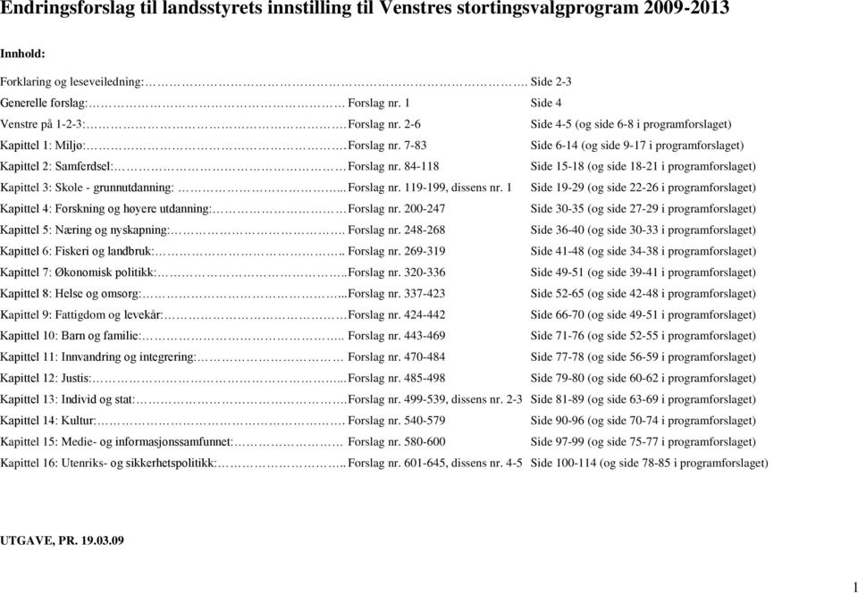 84-118 Side 15-18 (og side 18-21 i programforslaget) Kapittel 3: Skole - grunnutdanning:... Forslag nr. 119-199, dissens nr.