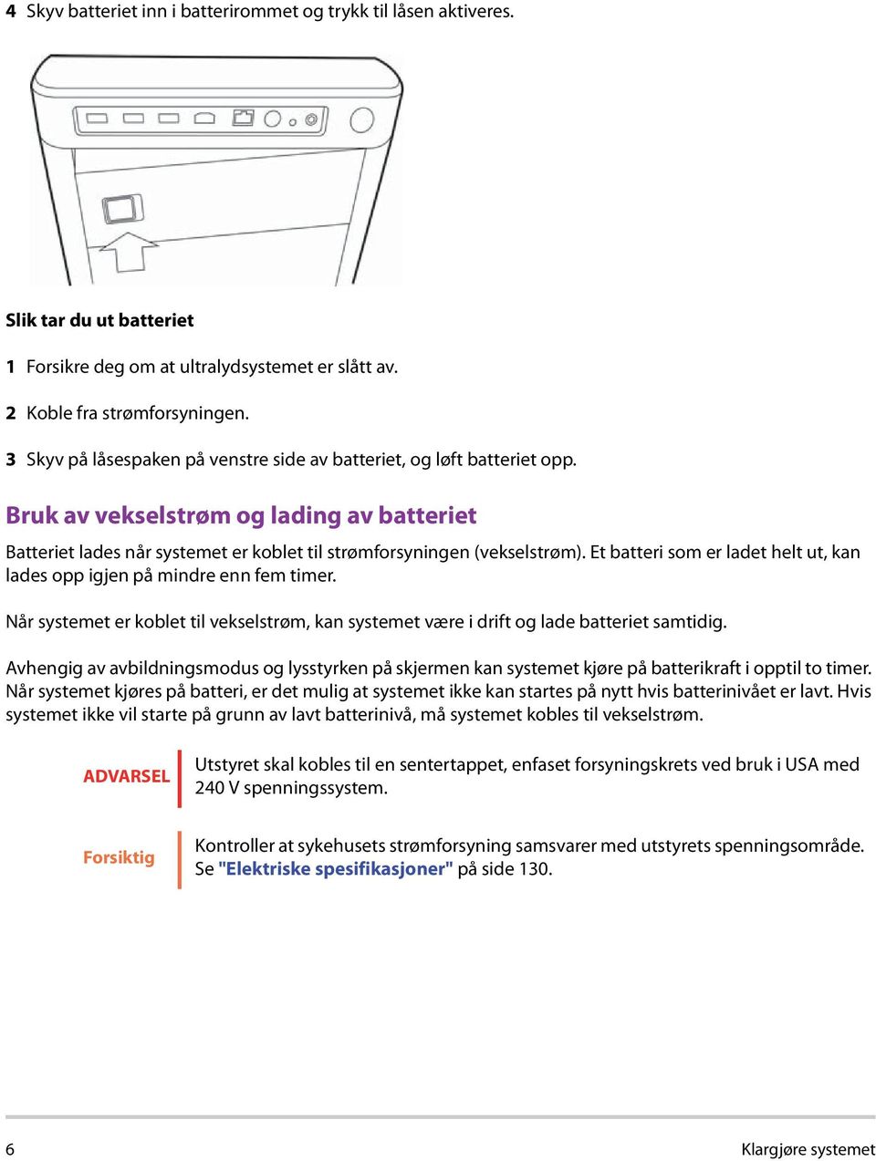 Et batteri som er ladet helt ut, kan lades opp igjen på mindre enn fem timer. Når systemet er koblet til vekselstrøm, kan systemet være i drift og lade batteriet samtidig.