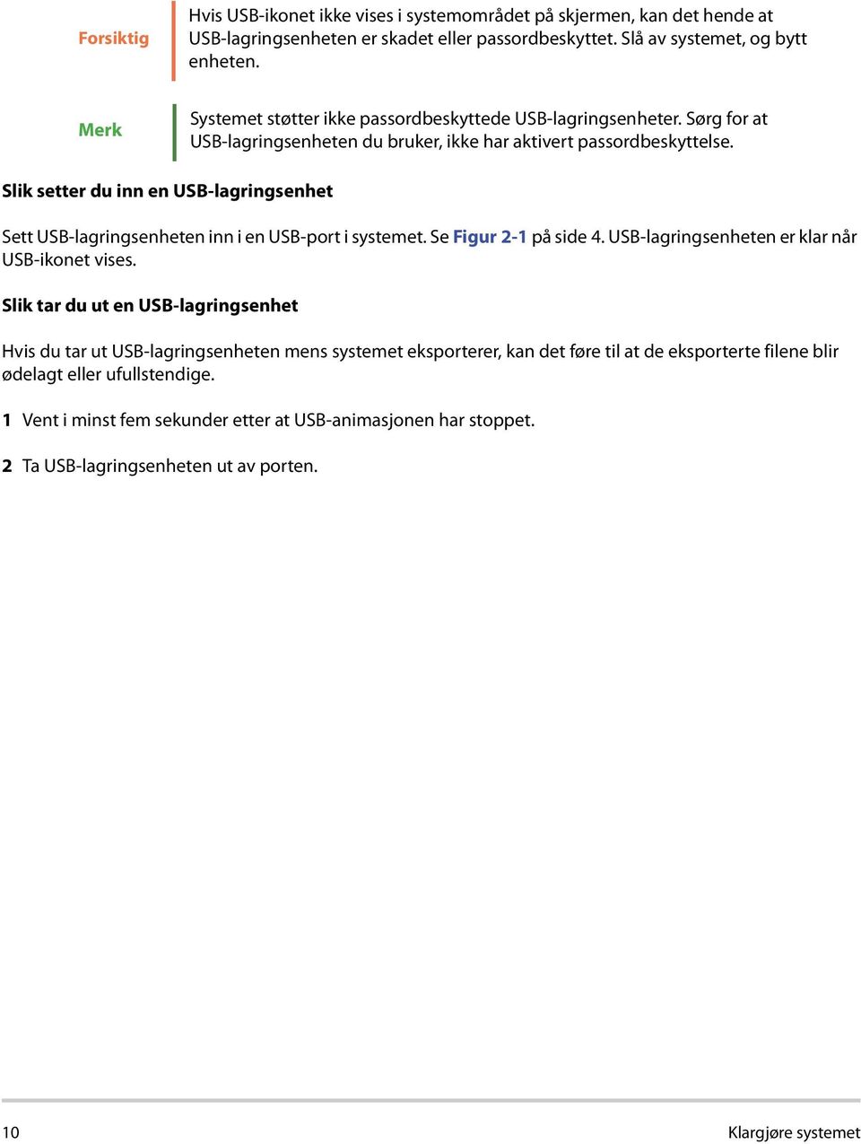 Slik setter du inn en USB-lagringsenhet Sett USB-lagringsenheten inn i en USB-port i systemet. Se Figur 2-1 på side 4. USB-lagringsenheten er klar når USB-ikonet vises.