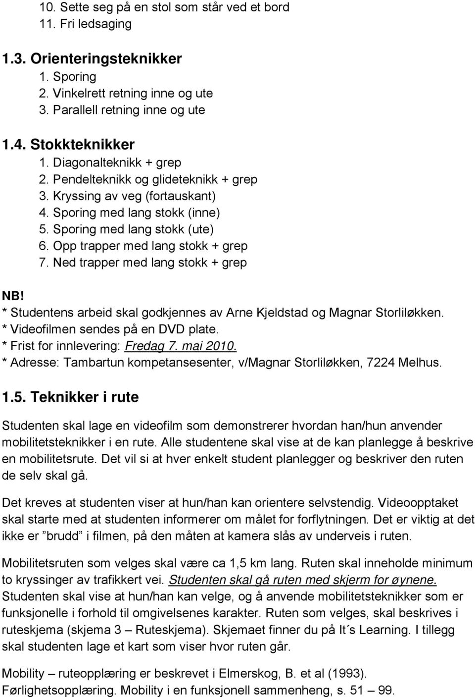 Ned trapper med lang stokk + grep * Studentens arbeid skal godkjennes av Arne Kjeldstad og Magnar Storliløkken. * Videofilmen sendes på en DVD plate. * Frist for innlevering: Fredag 7. mai 2010.