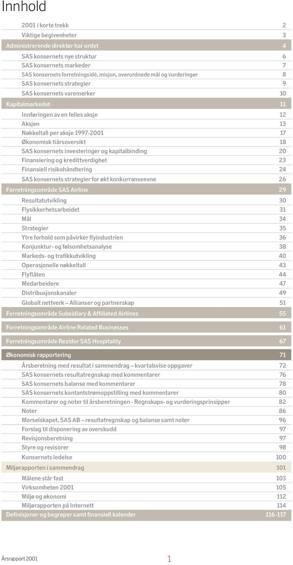 SAS konsernets investeringer og kapitalbinding 20 Finansiering og kredittverdighet 23 Finansiell risikohåndtering 24 SAS konsernets strategier for økt konkurranseevne 26 Forretningsområde SAS Airline