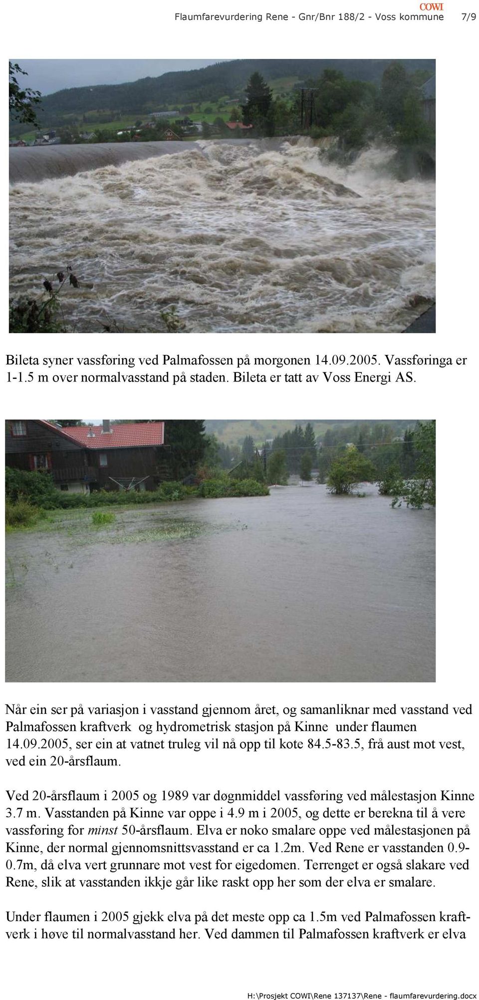 2005, ser ein at vatnet truleg vil nå opp til kote 84.583.5, frå aust mot vest, ved ein 20årsflaum. Ved 20årsflaum i 2005 og 1989 var døgnmiddel vassføring ved målestasjon Kinne 3.7 m.