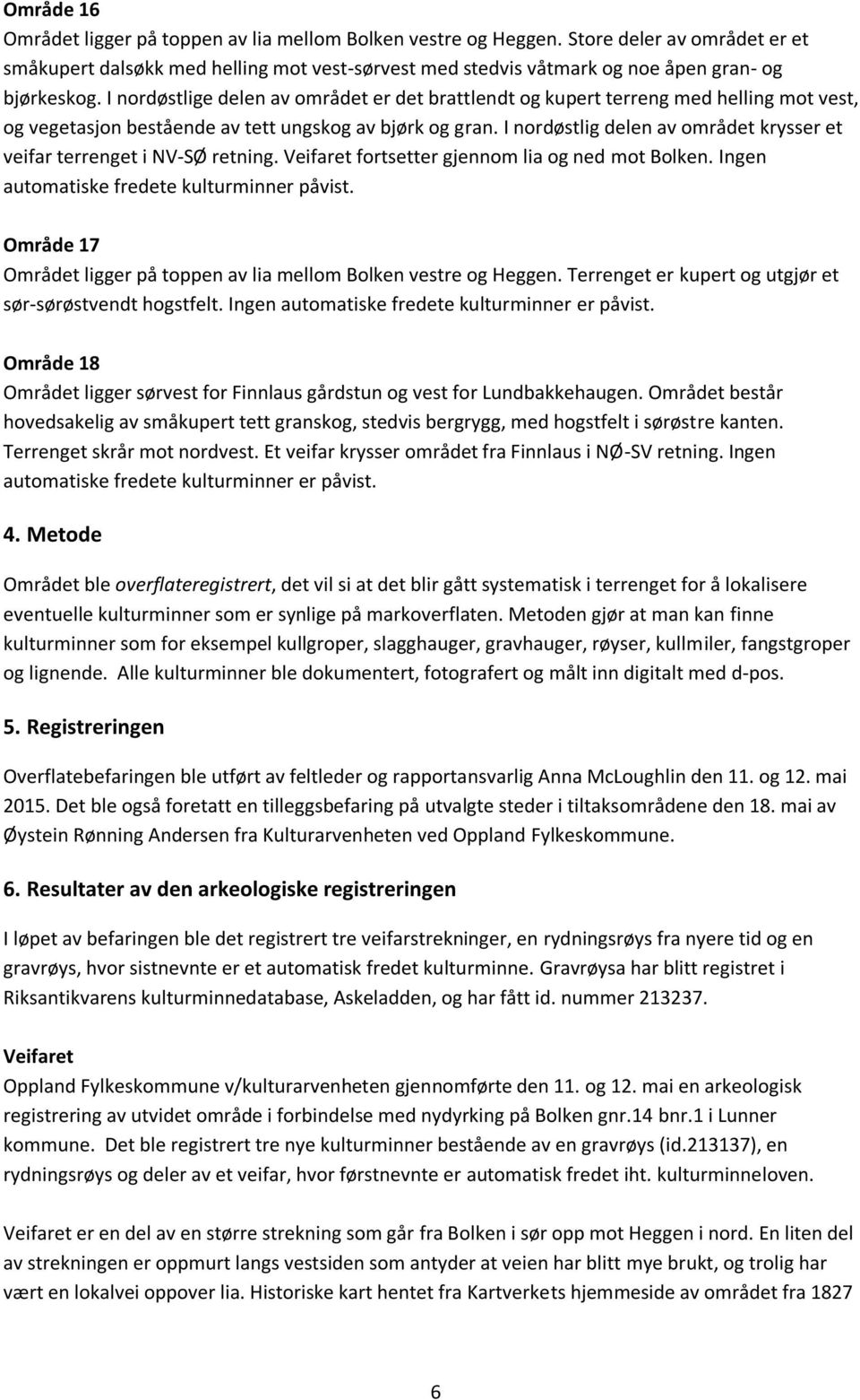 I nordøstlige delen av området er det brattlendt og kupert terreng med helling mot vest, og vegetasjon bestående av tett ungskog av bjørk og gran.