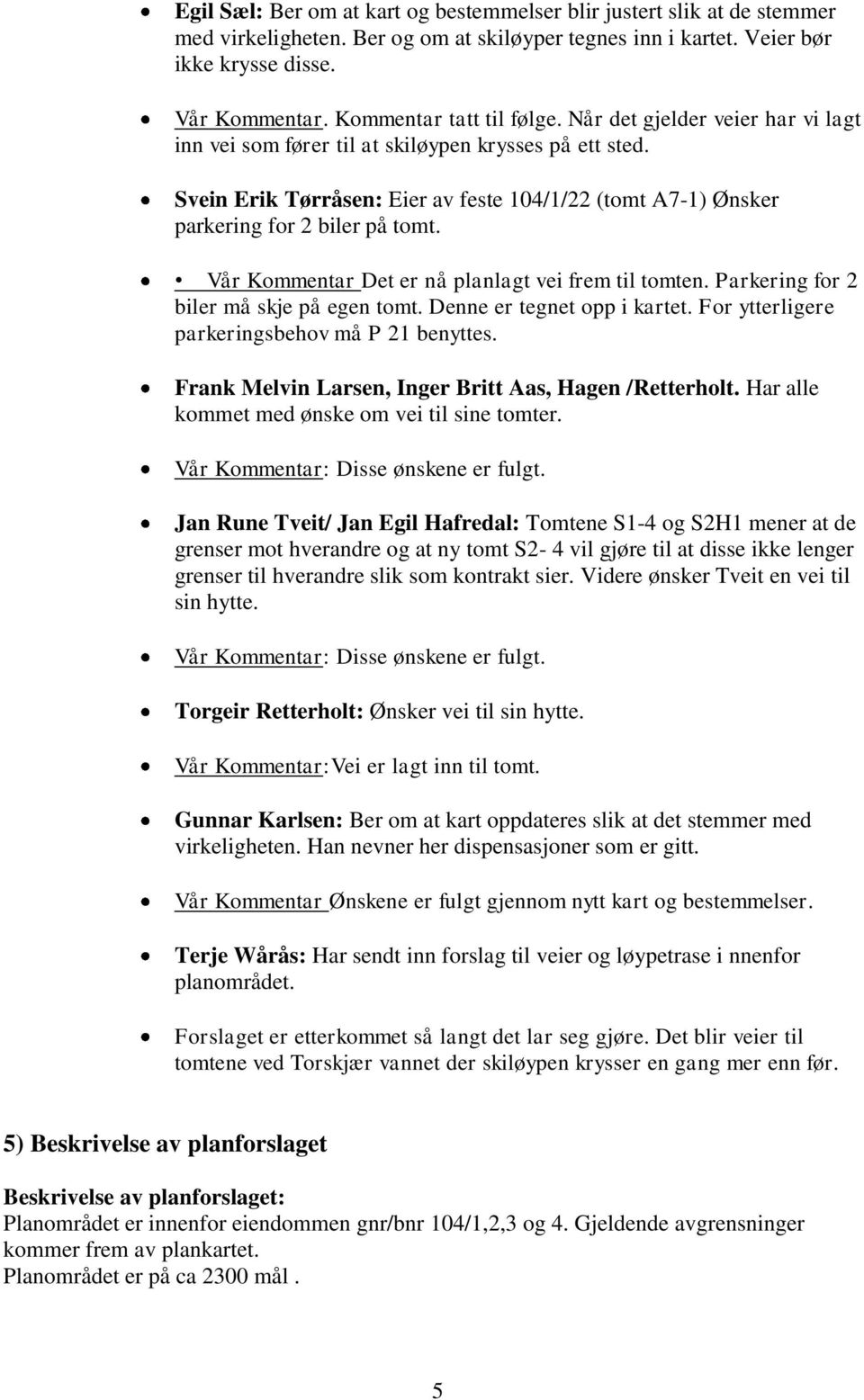 Svein Erik Tørråsen: Eier av feste 104/1/22 (tomt A7-1) Ønsker parkering for 2 biler på tomt. Vår Kommentar Det er nå planlagt vei frem til tomten. Parkering for 2 biler må skje på egen tomt.