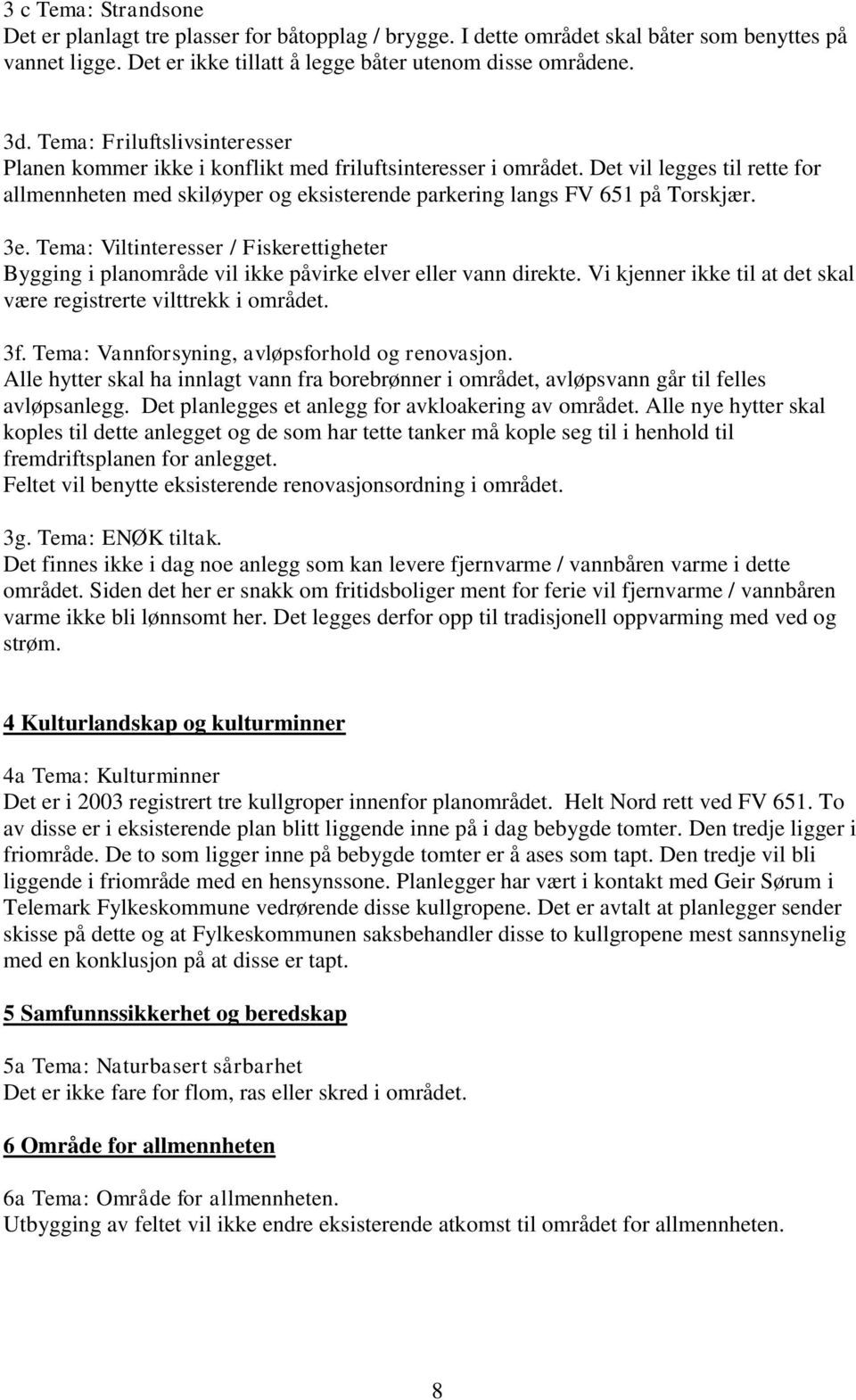 3e. Tema: Viltinteresser / Fiskerettigheter Bygging i planområde vil ikke påvirke elver eller vann direkte. Vi kjenner ikke til at det skal være registrerte vilttrekk i området. 3f.