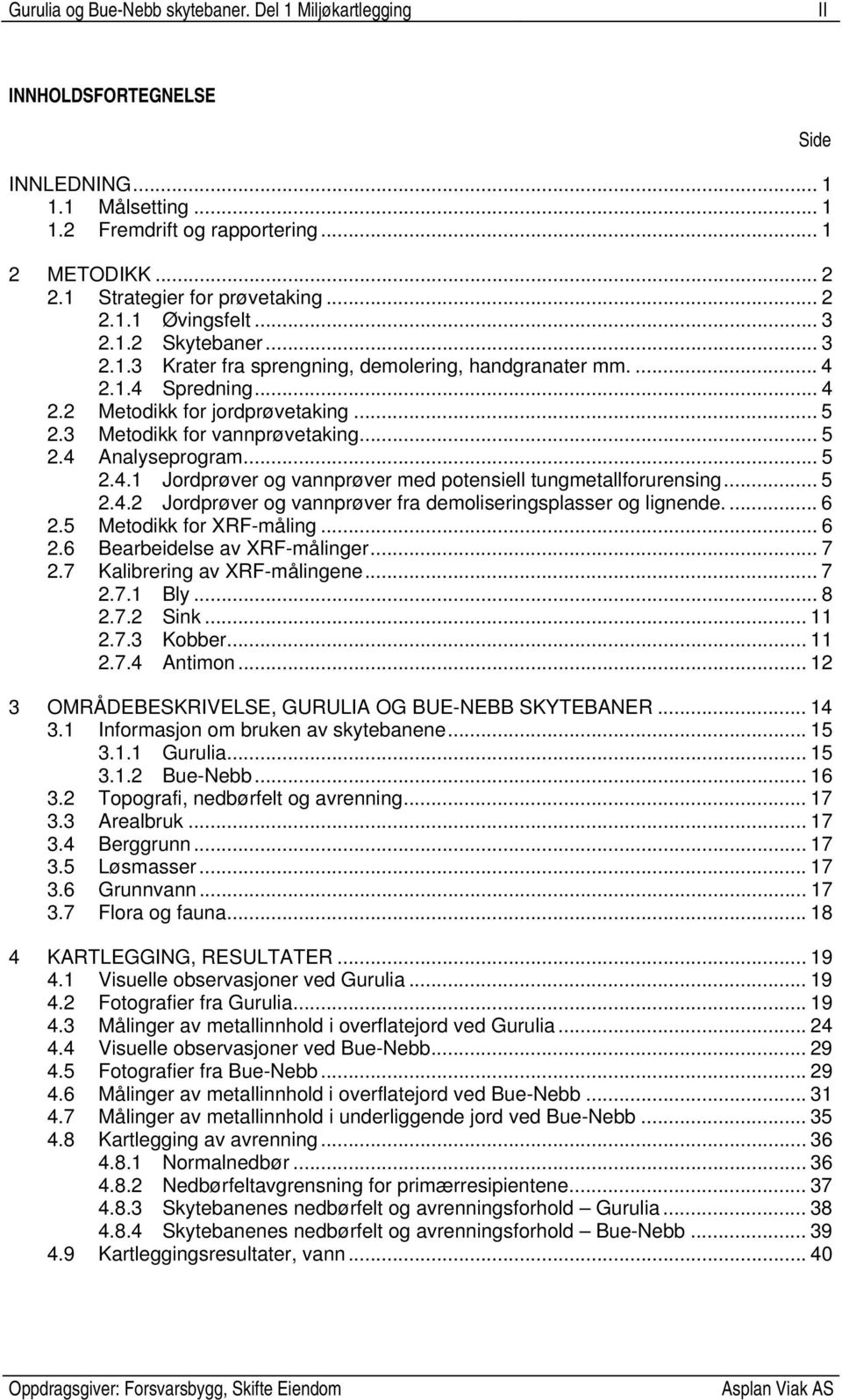 .. 5 2.4 Analyseprogram... 5 2.4.1 Jordprøver og vannprøver med potensiell tungmetallforurensing... 5 2.4.2 Jordprøver og vannprøver fra demoliseringsplasser og lignende.... 6 2.