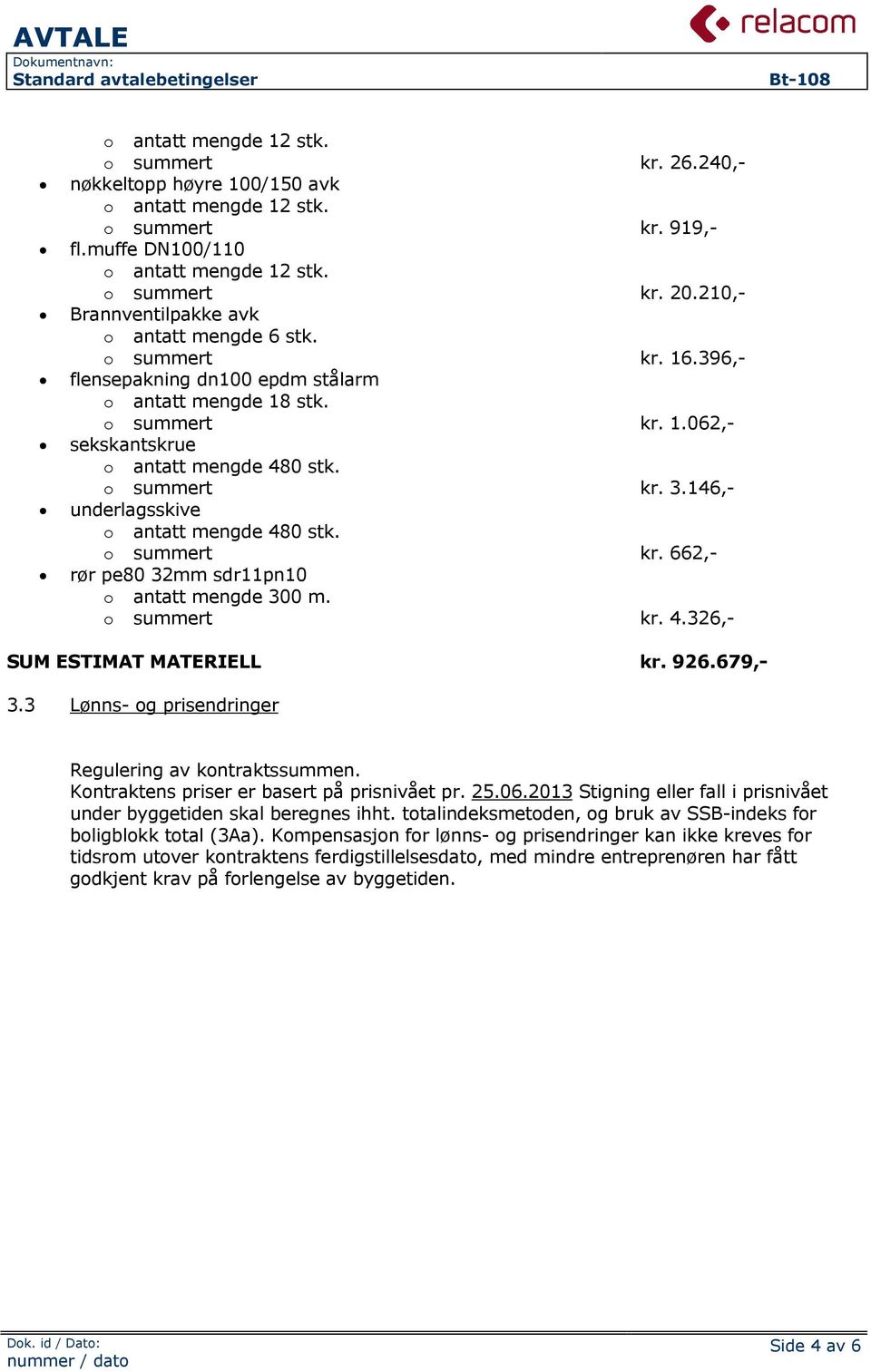 o summert kr. 3.146,- underlagsskive o antatt mengde 480 stk. o summert kr. 662,- rør pe80 32mm sdr11pn10 o antatt mengde 300 m. o summert kr. 4.326,- SUM ESTIMAT MATERIELL kr. 926.679,- 3.