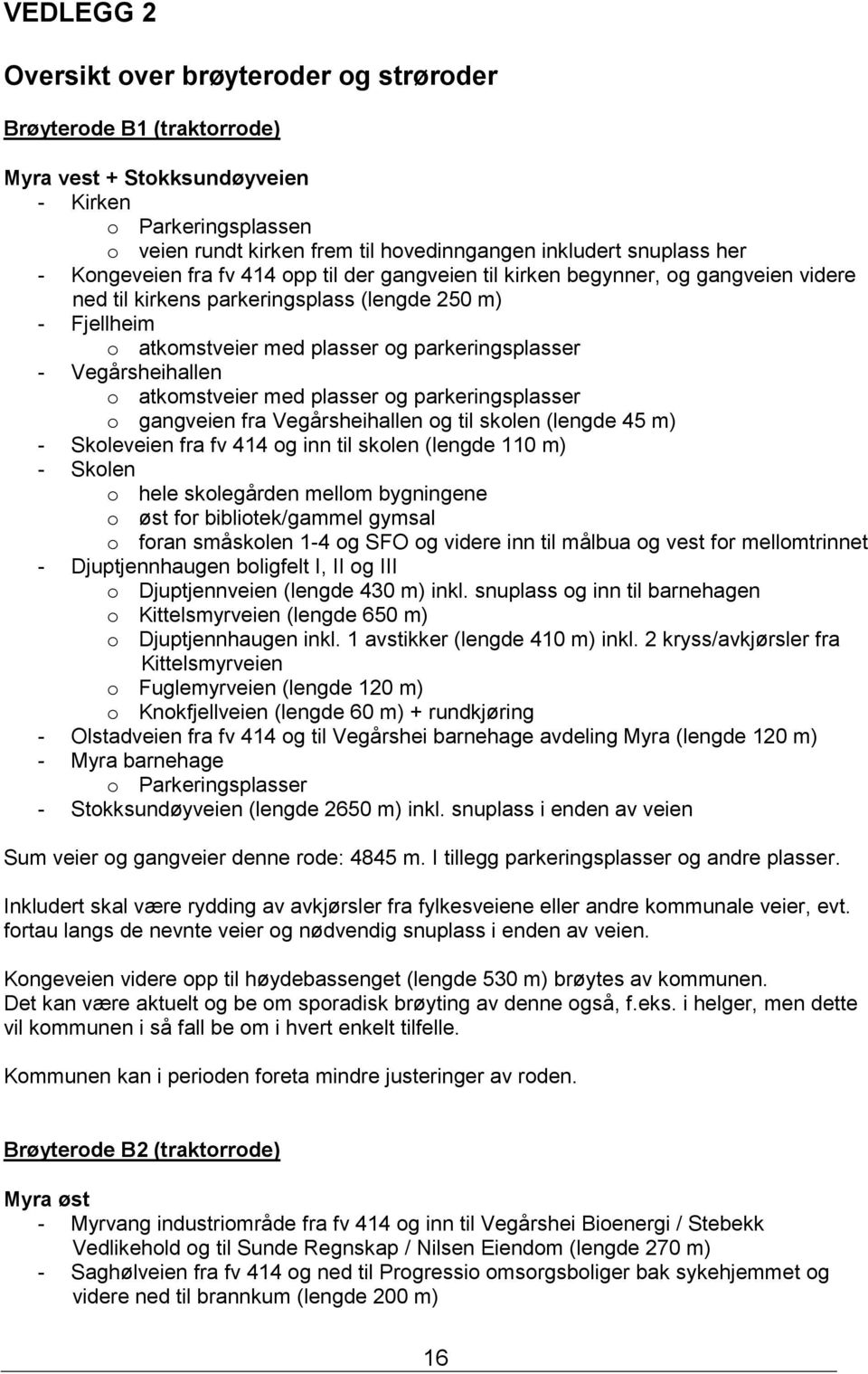 Vegårsheihallen o atkomstveier med plasser og parkeringsplasser o gangveien fra Vegårsheihallen og til skolen (lengde 45 m) - Skoleveien fra fv 414 og inn til skolen (lengde 110 m) - Skolen o hele