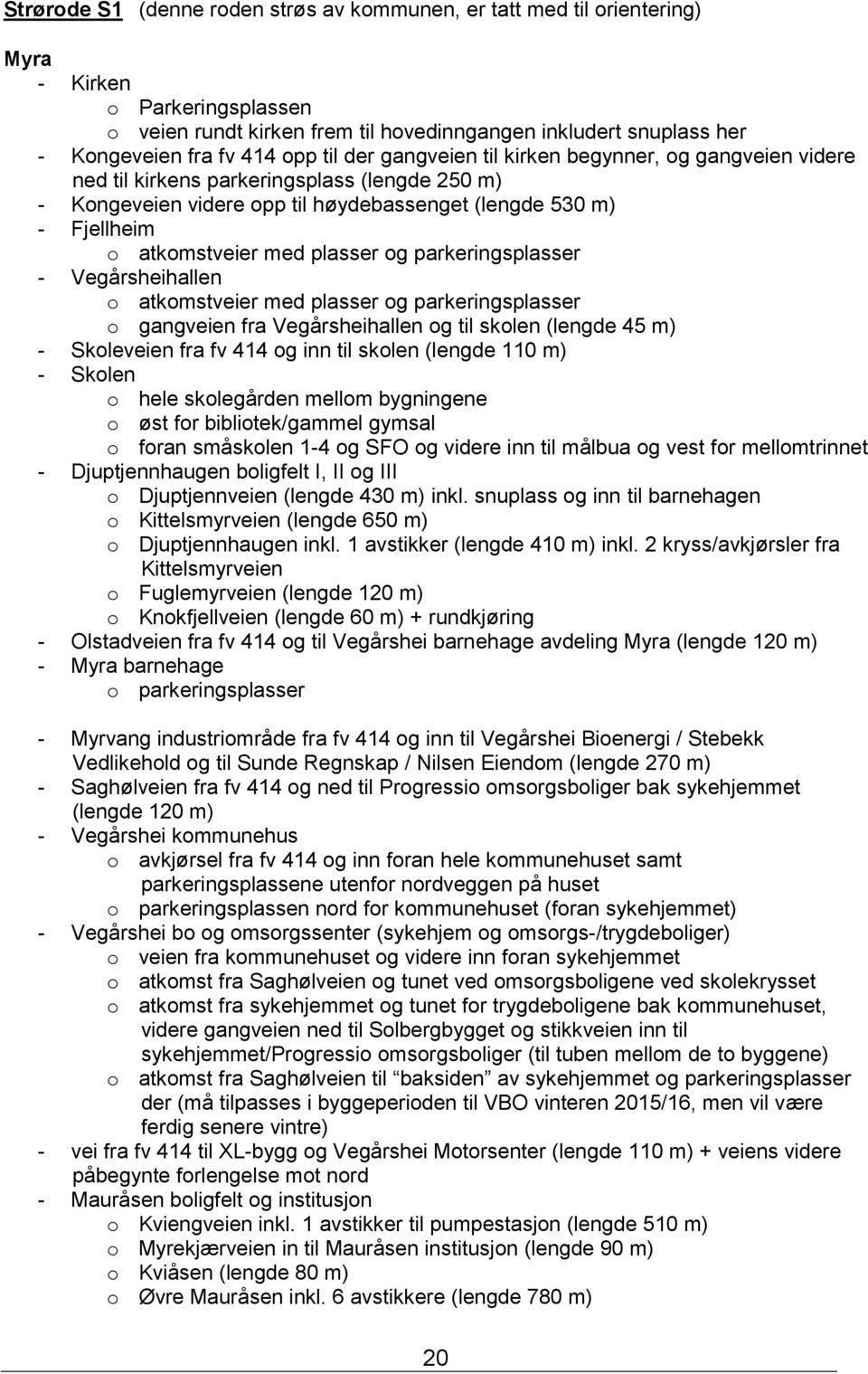 plasser og parkeringsplasser - Vegårsheihallen o atkomstveier med plasser og parkeringsplasser o gangveien fra Vegårsheihallen og til skolen (lengde 45 m) - Skoleveien fra fv 414 og inn til skolen