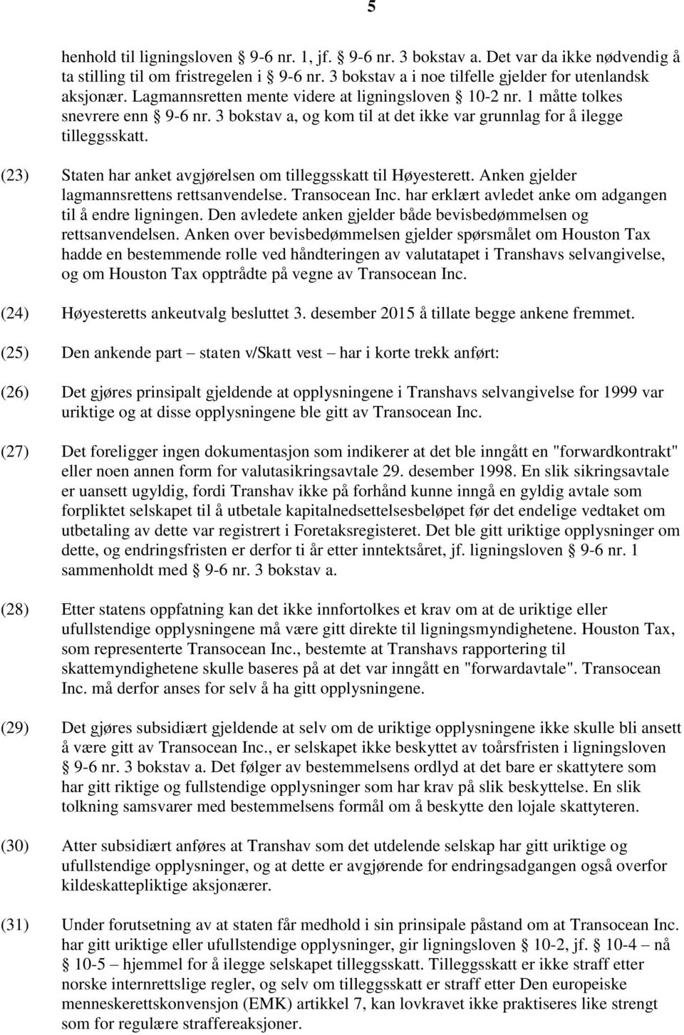 (23) Staten har anket avgjørelsen om tilleggsskatt til Høyesterett. Anken gjelder lagmannsrettens rettsanvendelse. Transocean Inc. har erklært avledet anke om adgangen til å endre ligningen.