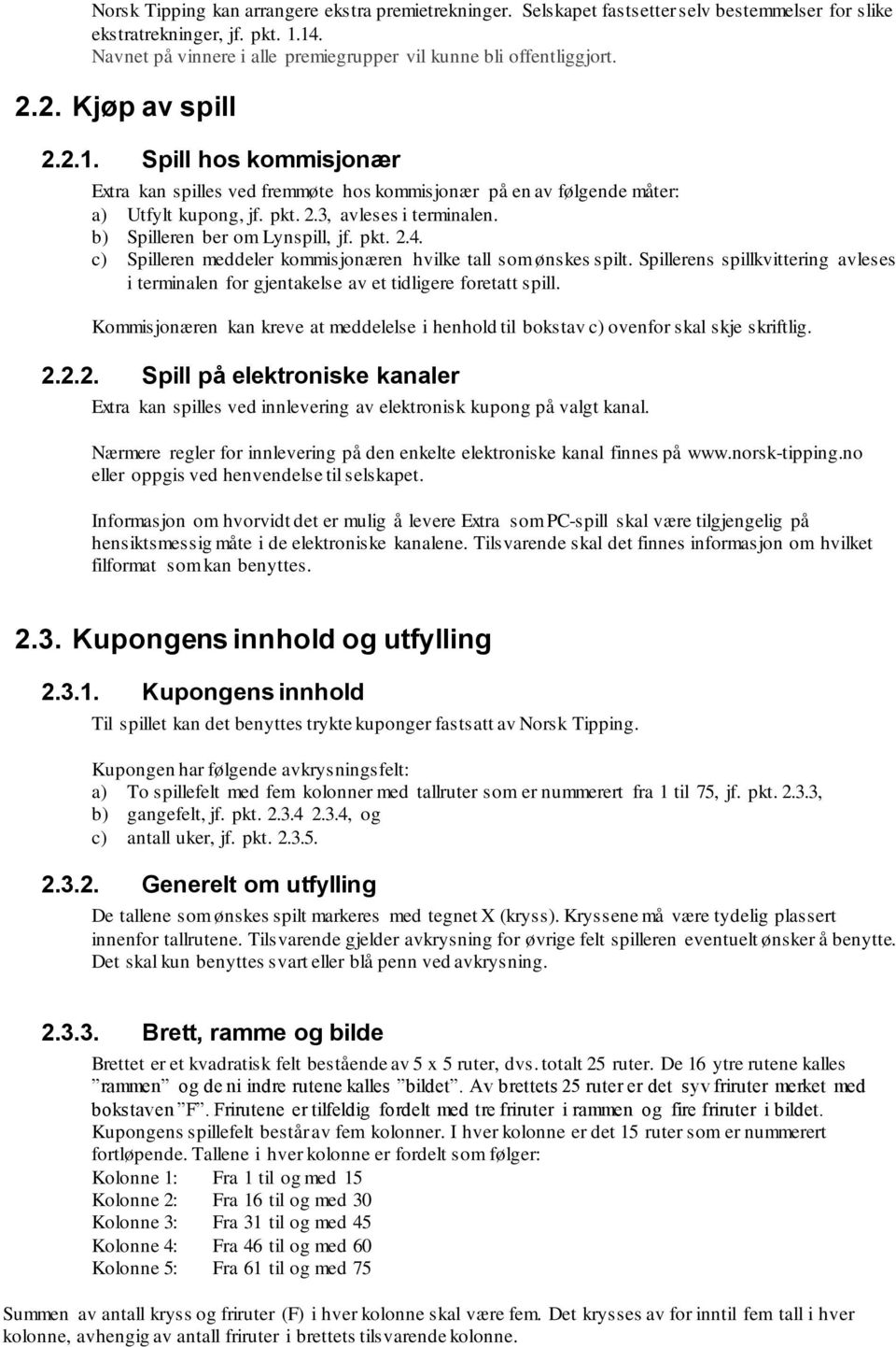 Spill hos kommisjonær Extra kan spilles ved fremmøte hos kommisjonær på en av følgende måter: a) Utfylt kupong, jf. pkt. 2.3, avleses i terminalen. b) Spilleren ber om Lynspill, jf. pkt. 2.4.