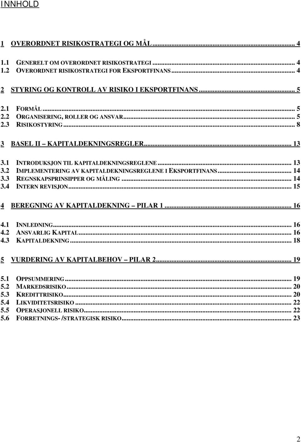 .. 14 3.3 REGNSKAPSPRINSIPPER OG MÅLING... 14 3.4 INTERN REVISJON... 15 4 BEREGNING AV KAPITALDEKNING PILAR 1... 16 4.1 INNLEDNING... 16 4.2 ANSVARLIG KAPITAL... 16 4.3 KAPITALDEKNING.