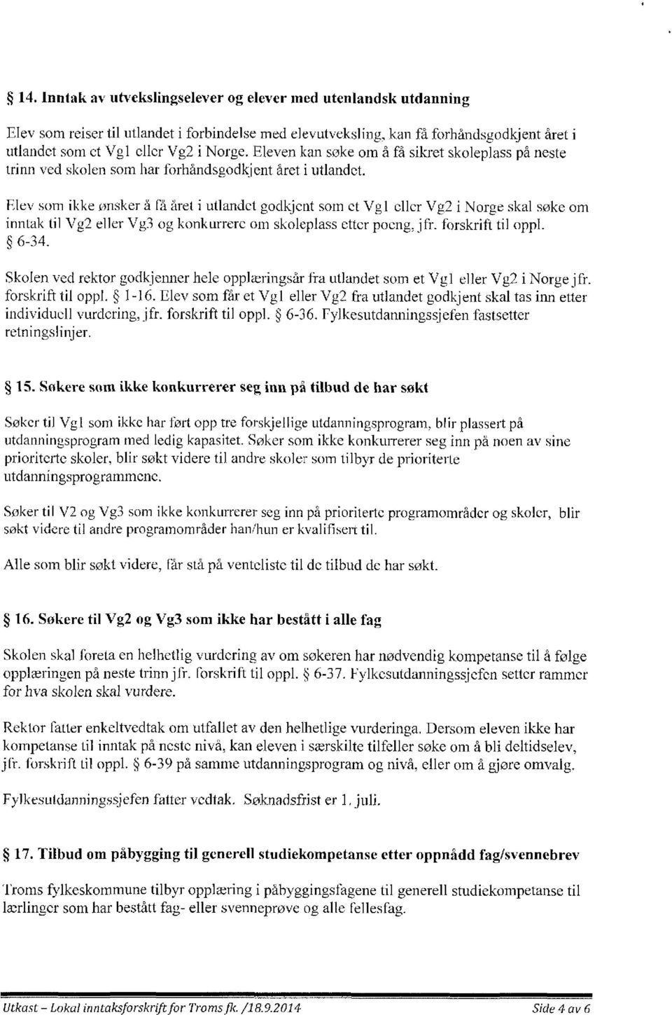 Elev som ikke ønsker å få året i utlandet godkjent som et Vgl eller Vg2 i Norge skal søke om inntak til Vg2 eller Vg3 og konkurrere om skoleplass etter poeng, jfr. forskrift til oppl. 6-34.