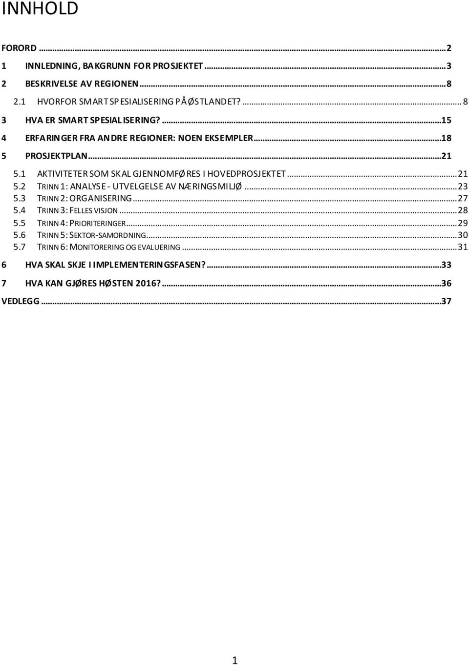 1 AKTIVITETER SOM SKAL GJENNOMFØRES I HOVEDPROSJEKTET... 21 5.2 TRINN 1: ANALYSE - UTVELGELSE AV NÆRINGSMILJØ... 23 5.3 TRINN 2: ORGANISERING... 27 5.