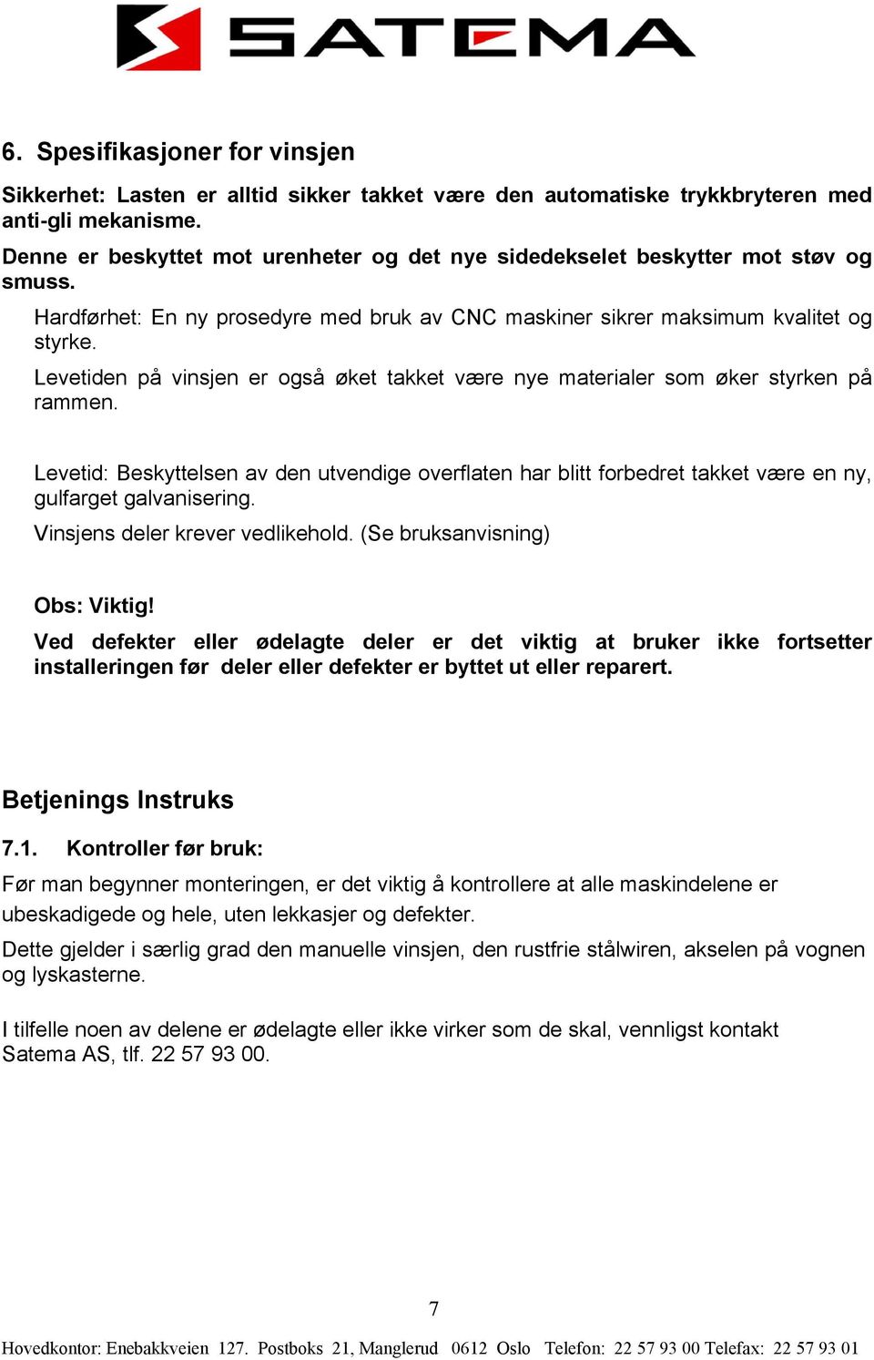 Leetiden på insjen er også øket takket ære nye materialer som øker styrken på rammen. Leetid: Beskyttelsen a den utendige oerflaten har blitt forbedret takket ære en ny, gulfarget galanisering.