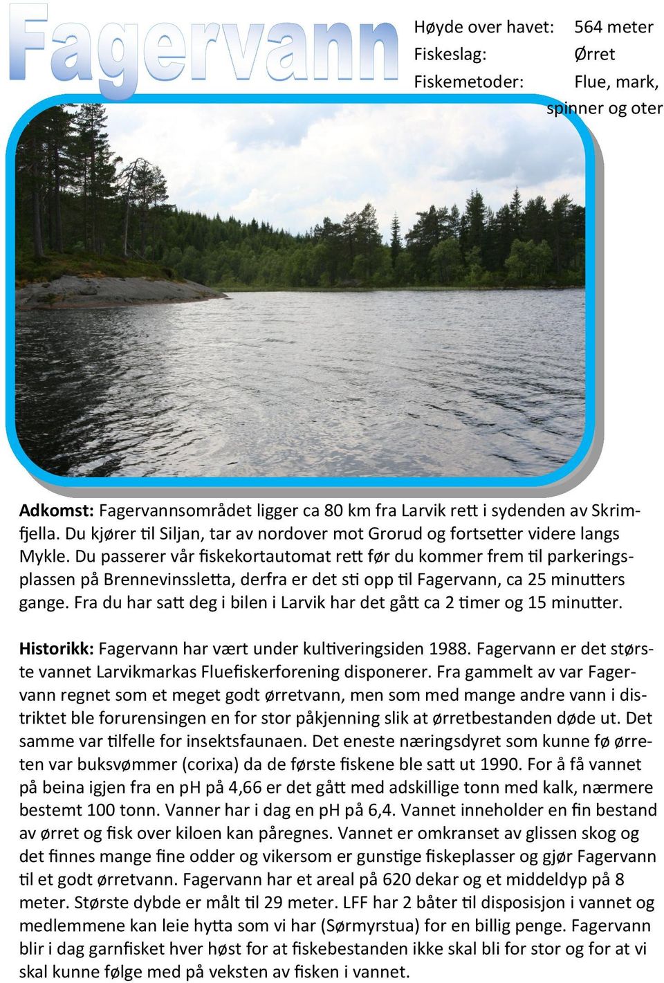 Du passerer vår fiskekortautomat rett før du kommer frem til parkeringsplassen på Brennevinssletta, derfra er det sti opp til Fagervann, ca 25 minutters gange.