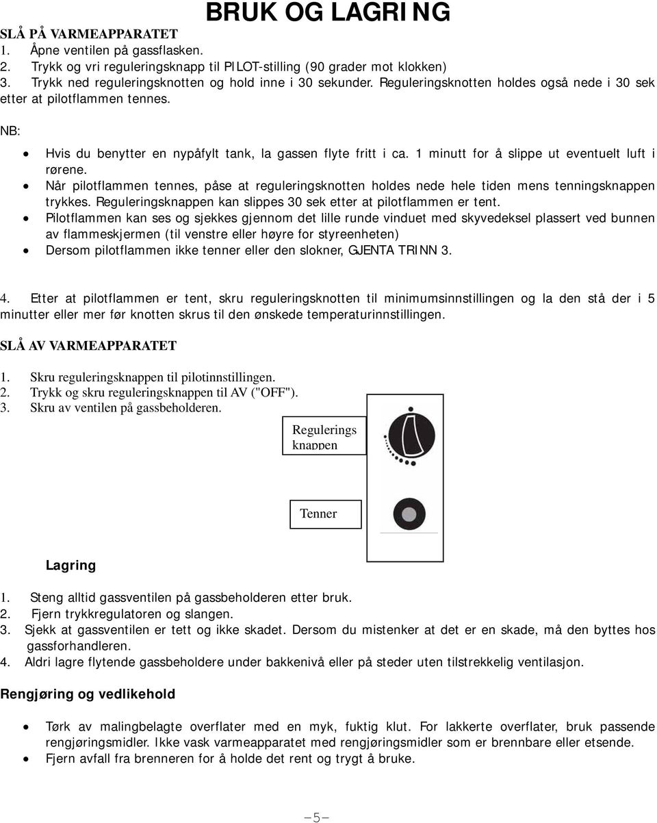 1 minutt for å slippe ut eventuelt luft i rørene. Når pilotflammen tennes, påse at reguleringsknotten holdes nede hele tiden mens tenningsknappen trykkes.