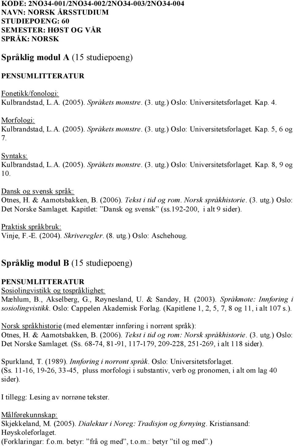 Dansk og svensk språk: Otnes, H. & Aamotsbakken, B. (2006). Tekst i tid og rom. Norsk språkhistorie. (3. utg.) Oslo: Det Norske Samlaget. Kapitlet: Dansk og svensk (ss.192-200, i alt 9 sider).