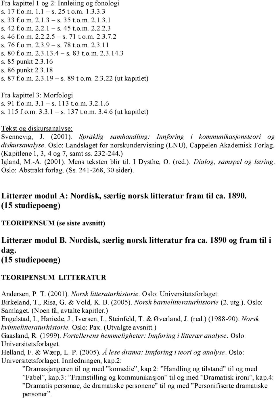 91 f.o.m. 3.1 s. 113 t.o.m. 3.2.1.6 s. 115 f.o.m. 3.3.1 s. 137 t.o.m. 3.4.6 (ut kapitlet) Tekst og diskursanalyse: Svennevig, J. (2001).