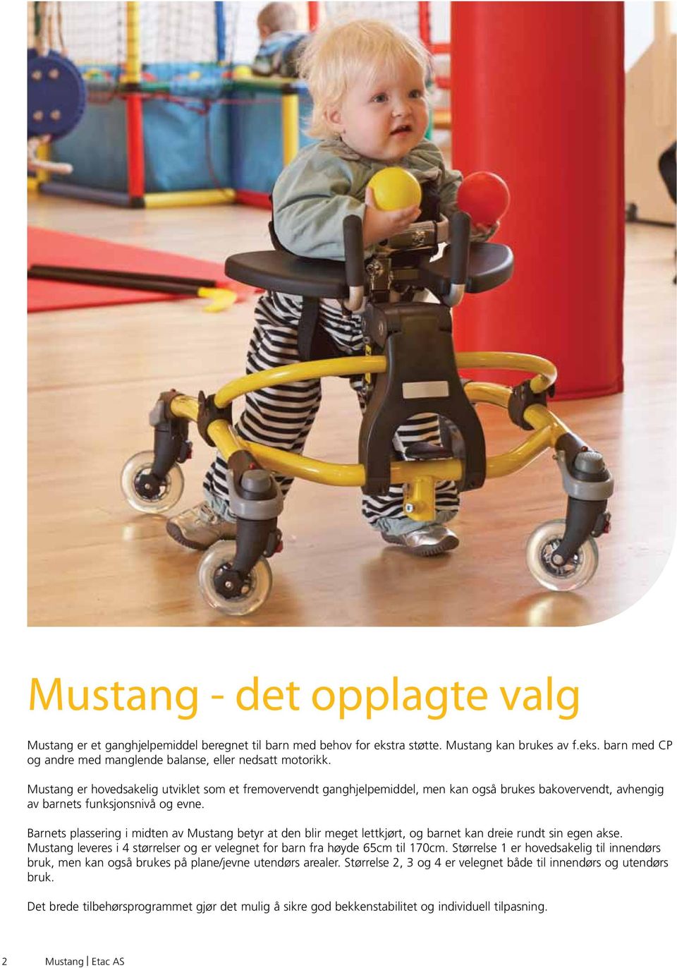 Barnets plassering i midten av Mustang betyr at den blir meget lettkjørt, og barnet kan dreie rundt sin egen akse. Mustang leveres i 4 størrelser og er velegnet for barn fra høyde 65cm til 170cm.