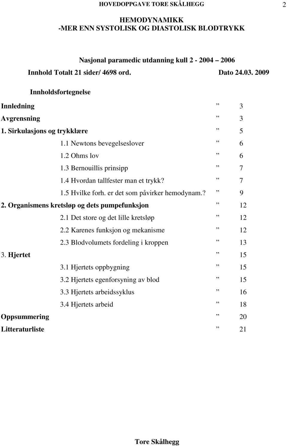 er det som påvirker hemodynam.? 9 2. Organismens kretsløp og dets pumpefunksjon 12 2.1 Det store og det lille kretsløp 12 2.2 Karenes funksjon og mekanisme 12 2.