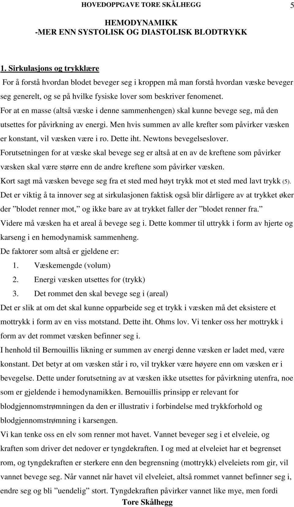 Men hvis summen av alle krefter som påvirker væsken er konstant, vil væsken være i ro. Dette iht. Newtons bevegelseslover.