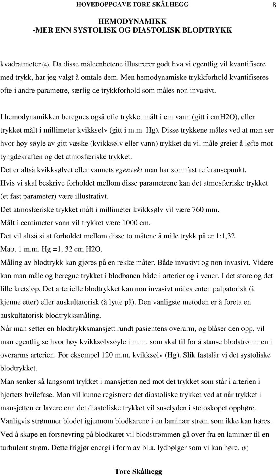 I hemodynamikken beregnes også ofte trykket målt i cm vann (gitt i cmh2o), eller trykket målt i millimeter kvikksølv (gitt i m.m. Hg).