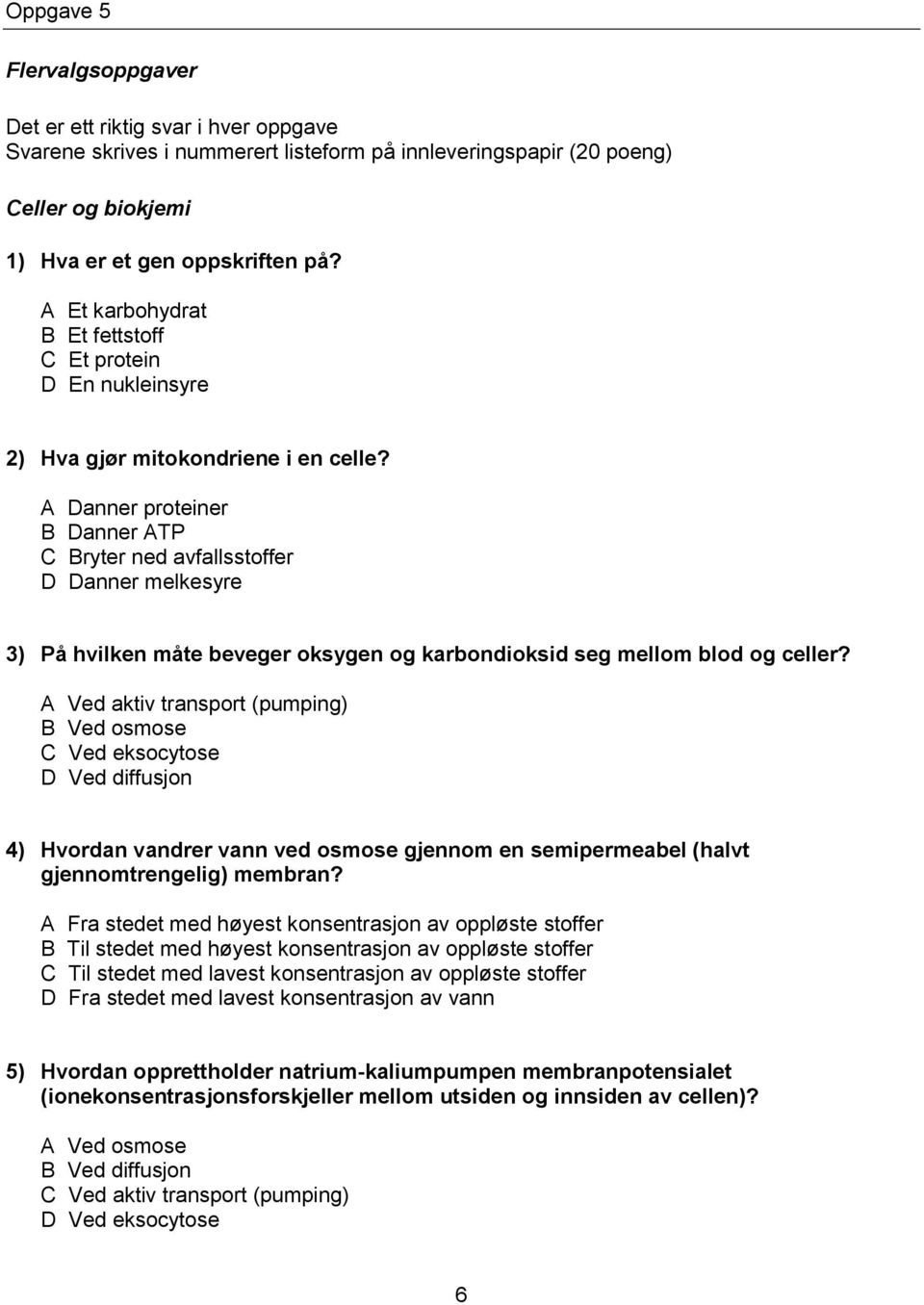 A Danner proteiner B Danner ATP C Bryter ned avfallsstoffer D Danner melkesyre 3) På hvilken måte beveger oksygen og karbondioksid seg mellom blod og celler?