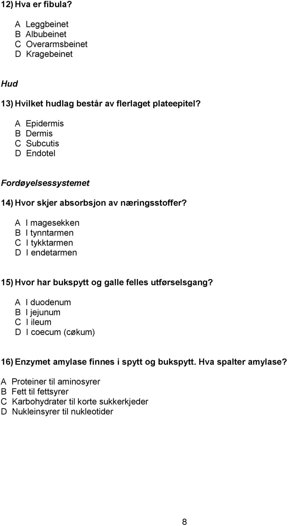 A I magesekken B I tynntarmen C I tykktarmen D I endetarmen 15) Hvor har bukspytt og galle felles utførselsgang?