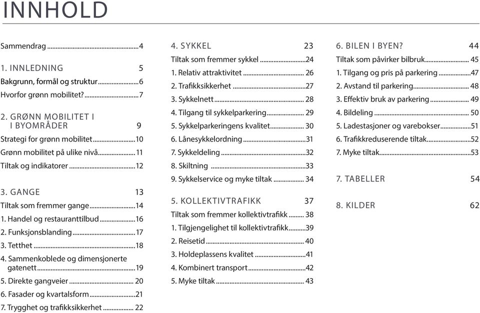 Direkte gangveier... 20 6. Fasader og kvartalsform...21 7. Trygghet og trafikksikkerhet... 22 4. SYKKEL 23 Tiltak som fremmer sykkel...24 1. Relativ attraktivitet... 26 2. Trafikksikkerhet...27 3.