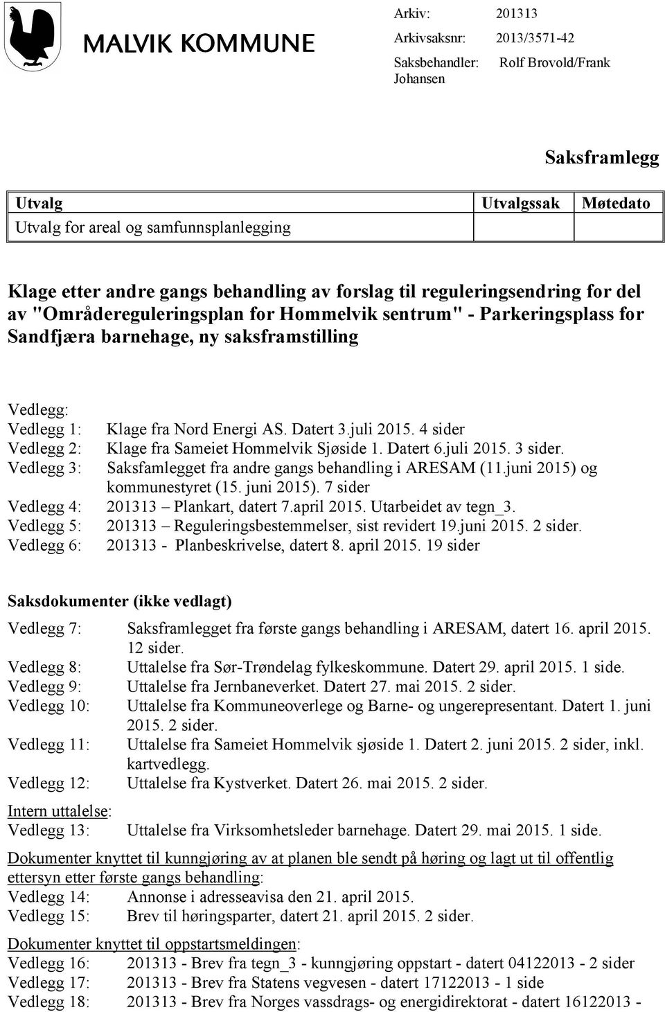 Vedlegg 4: Vedlegg 5: Vedlegg 6: Klage fra Nord Energi AS. Datert 3.juli 2015. 4 sider Klage fra Sameiet Hommelvik Sjøside 1. Datert 6.juli 2015. 3 sider.