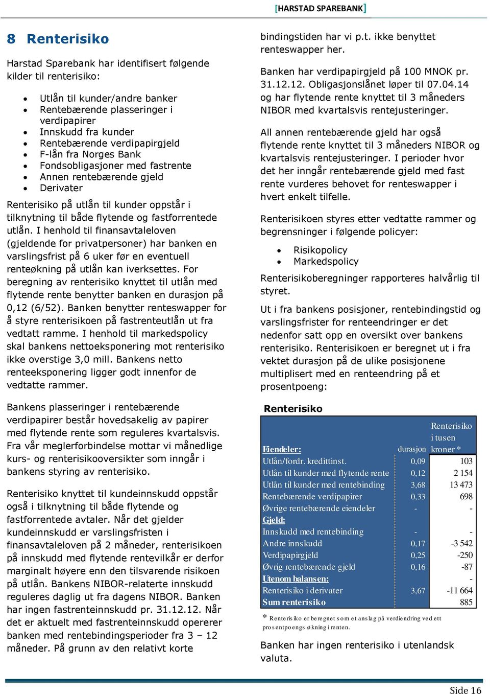 utlån. I henhold til finansavtaleloven (gjeldende for privatpersoner) har banken en varslingsfrist på 6 uker før en eventuell renteøkning på utlån kan iverksettes.