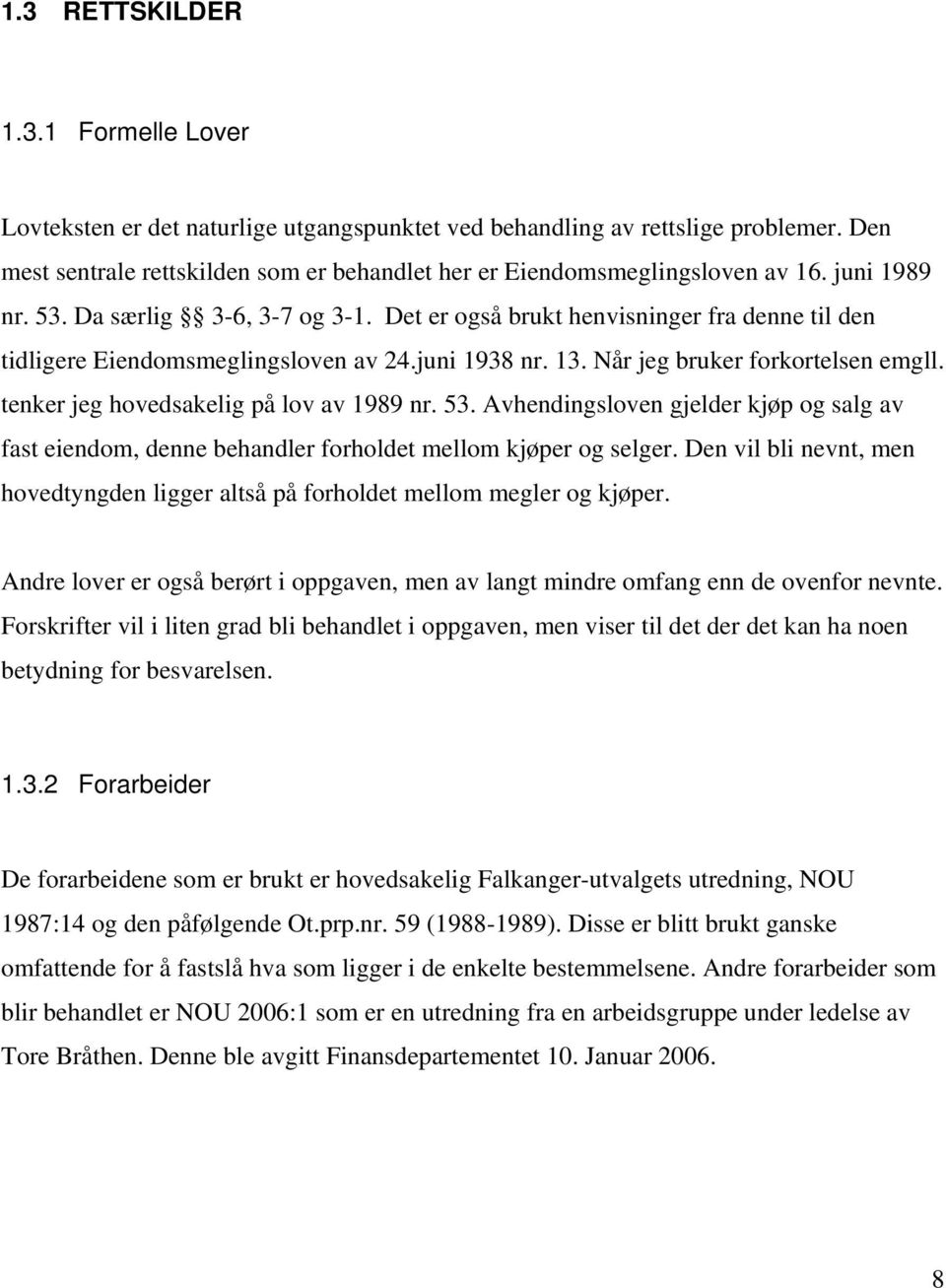 Det er også brukt henvisninger fra denne til den tidligere Eiendomsmeglingsloven av 24.juni 1938 nr. 13. Når jeg bruker forkortelsen emgll. tenker jeg hovedsakelig på lov av 1989 nr. 53.