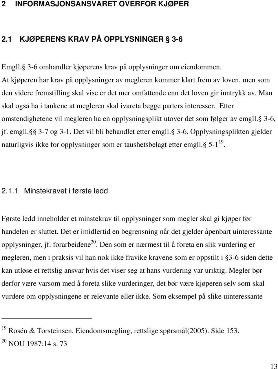 Man skal også ha i tankene at megleren skal ivareta begge parters interesser. Etter omstendighetene vil megleren ha en opplysningsplikt utover det som følger av emgll. 3-6, jf. emgll. 3-7 og 3-1.