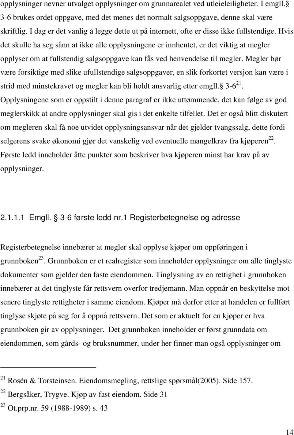 Hvis det skulle ha seg sånn at ikke alle opplysningene er innhentet, er det viktig at megler opplyser om at fullstendig salgsoppgave kan fås ved henvendelse til megler.