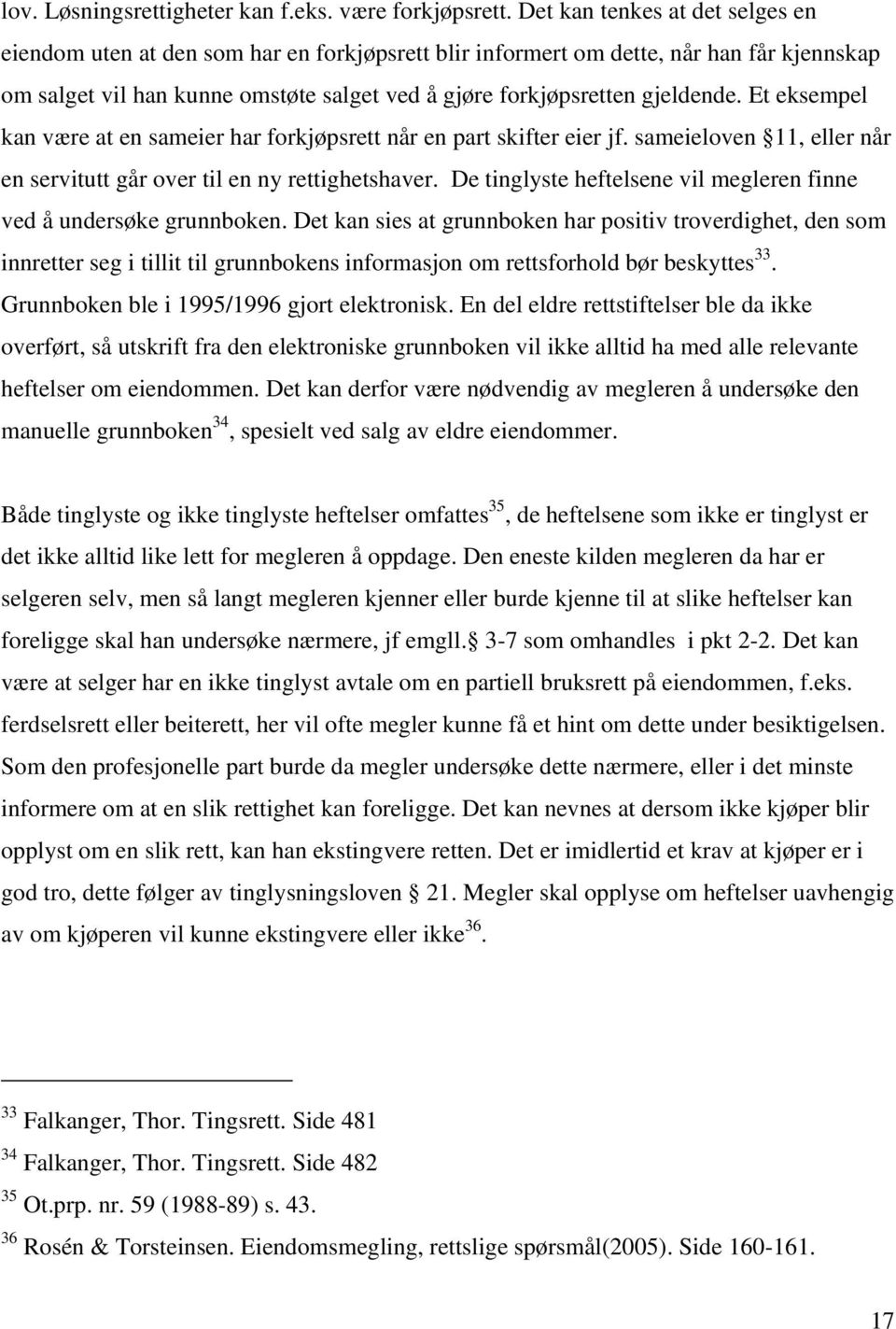 Et eksempel kan være at en sameier har forkjøpsrett når en part skifter eier jf. sameieloven 11, eller når en servitutt går over til en ny rettighetshaver.