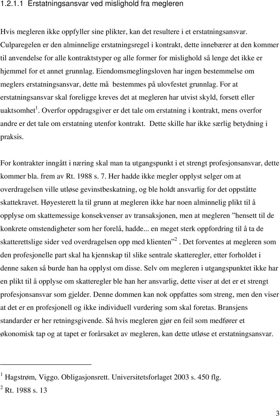 annet grunnlag. Eiendomsmeglingsloven har ingen bestemmelse om meglers erstatningsansvar, dette må bestemmes på ulovfestet grunnlag.