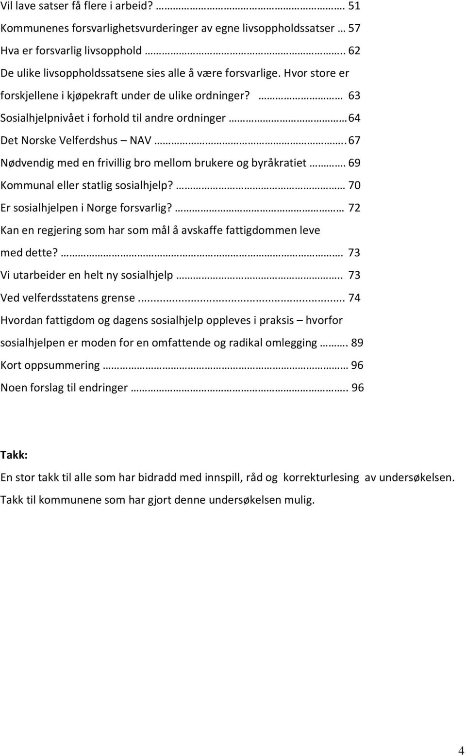 . 67 Nødvendig med en frivillig bro mellom brukere og byråkratiet. 69 Kommunal eller statlig sosialhjelp? 70 Er sosialhjelpen i Norge forsvarlig?