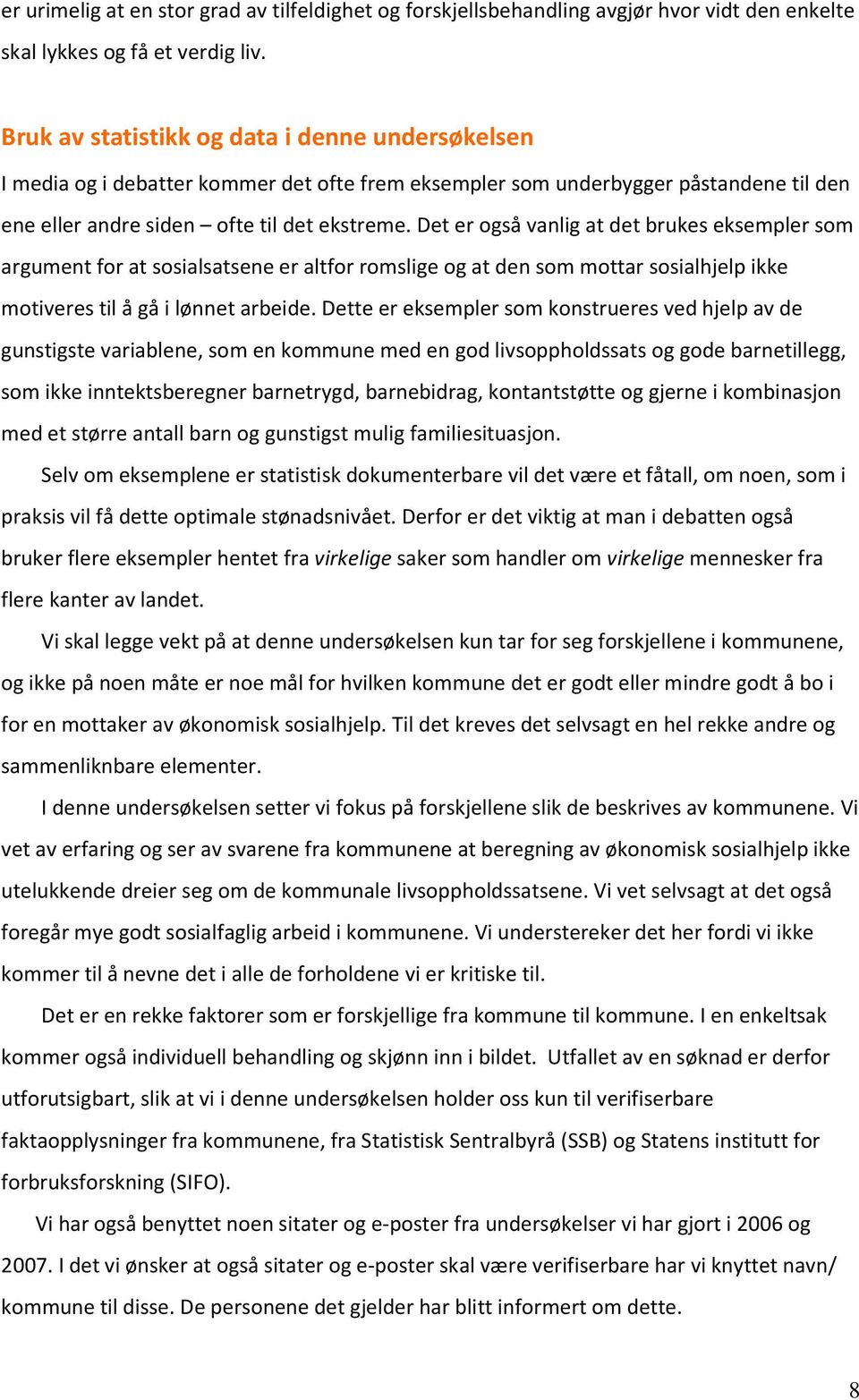 Det er også vanlig at det brukes eksempler som argument for at sosialsatsene er altfor romslige og at den som mottar sosialhjelp ikke motiveres til å gå i lønnet arbeide.