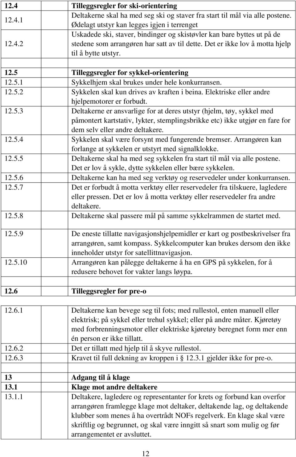 12.5.2 Sykkelen skal kun drives av kraften i beina. Elektriske eller andre hjelpemotorer er forbudt. 12.5.3 Deltakerne er ansvarlige for at deres utstyr (hjelm, tøy, sykkel med påmontert kartstativ, lykter, stemplingsbrikke etc) ikke utgjør en fare for dem selv eller andre deltakere.