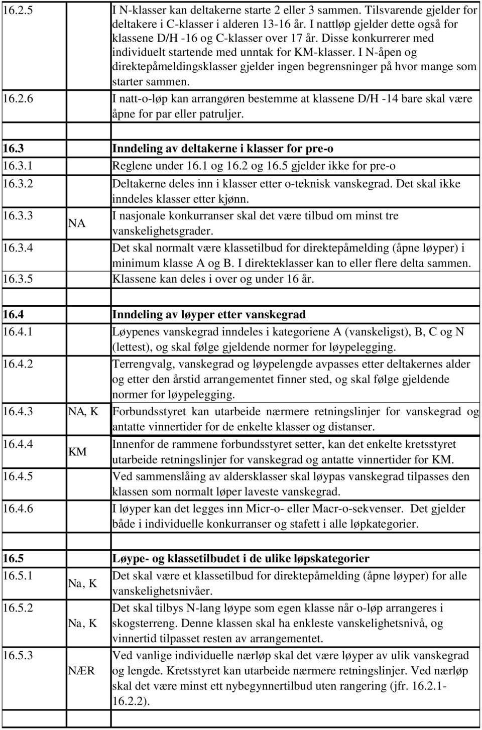 6 I natt-o-løp kan arrangøren bestemme at klassene D/H -14 bare skal være åpne for par eller patruljer. 16.3 Inndeling av deltakerne i klasser for pre-o 16.3.1 Reglene under 16.1 og 16.2 og 16.